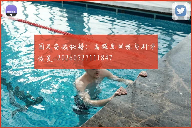 国足备战秘籍：高强度训练与科学恢复_20260527111847