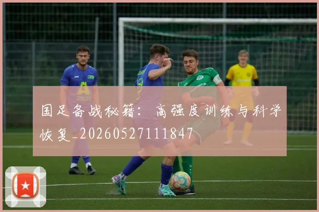 国足备战秘籍：高强度训练与科学恢复_20260527111847