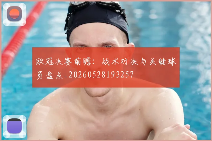 欧冠决赛前瞻：战术对决与关键球员盘点_20260528193257