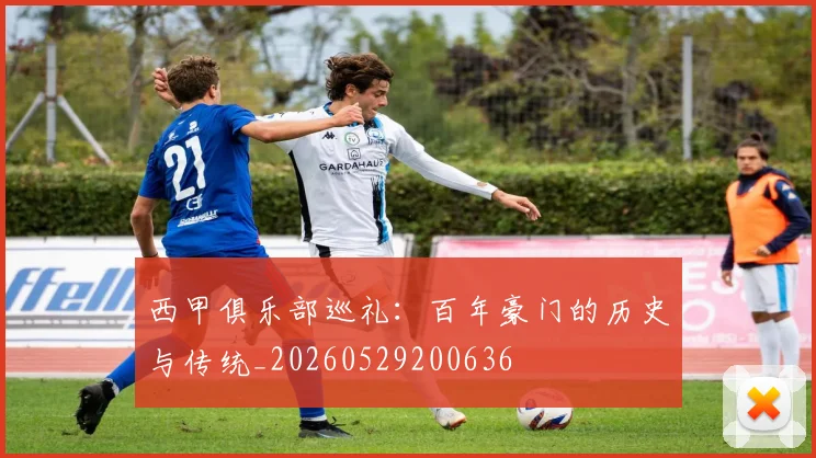 西甲俱乐部巡礼：百年豪门的历史与传统_20260529200636