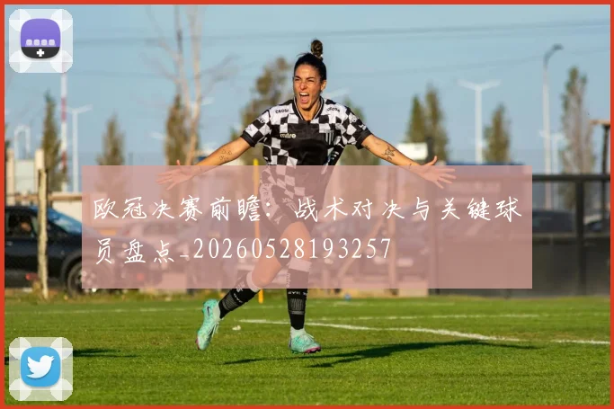 欧冠决赛前瞻：战术对决与关键球员盘点_20260528193257