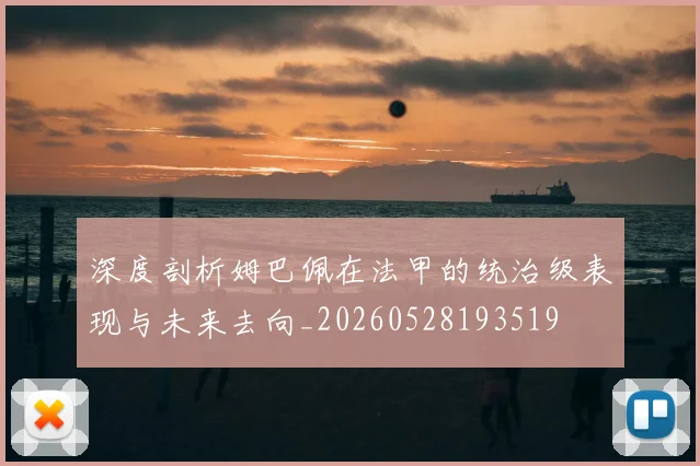 深度剖析姆巴佩在法甲的统治级表现与未来去向_20260528193519