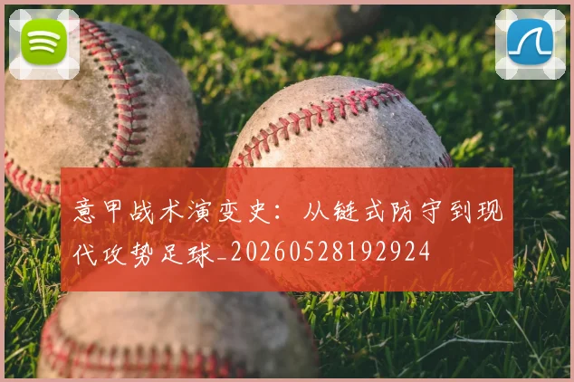 意甲战术演变史:从链式防守到现代攻势足球_20260528192924