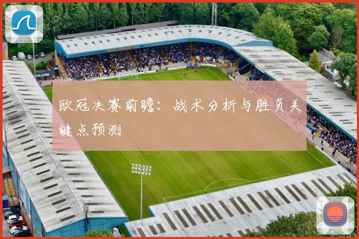 欧冠决赛前瞻：战术分析与胜负关键点预测