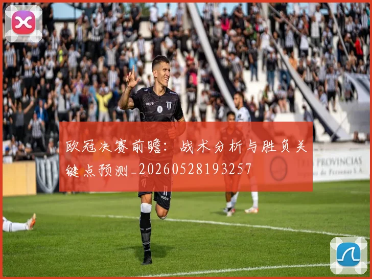 欧冠决赛前瞻：战术分析与胜负关键点预测_20260528193257