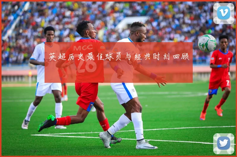 英超历史最佳球员与经典时刻回顾