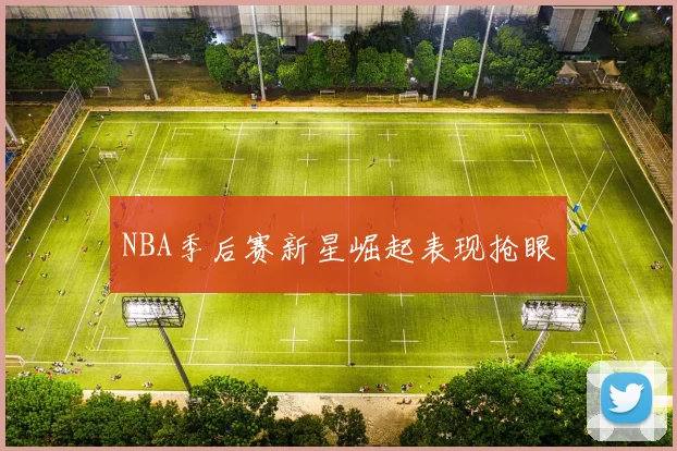 NBA季后赛新星崛起表现抢眼